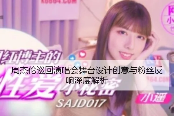 周杰伦巡回演唱会舞台设计创意与粉丝反响深度解析